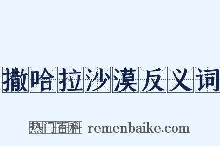 撒哈拉沙漠反义词是什么意思的图片